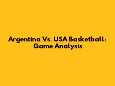 Argentina Vs. USA Basketball: Game Analysis
