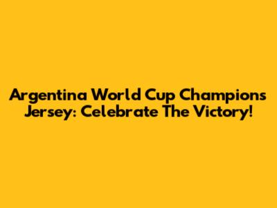 Argentina World Cup Champions Jersey: Celebrate The Victory!