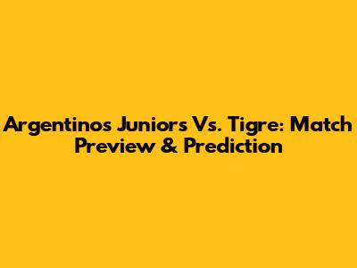 Argentinos Juniors Vs. Tigre: Match Preview & Prediction