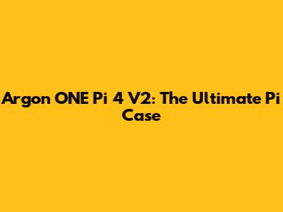 Argon ONE Pi 4 V2: The Ultimate Pi Case