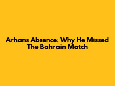 Arhan's Absence: Why He Missed The Bahrain Match