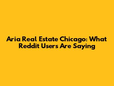 Aria Real Estate Chicago: What Reddit Users Are Saying