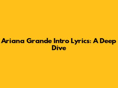 Ariana Grande Intro Lyrics: A Deep Dive
