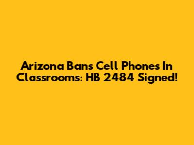 Arizona Bans Cell Phones In Classrooms: HB 2484 Signed!