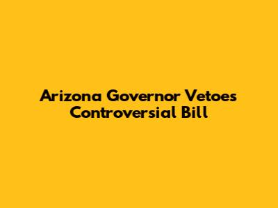 Arizona Governor Vetoes Controversial Bill