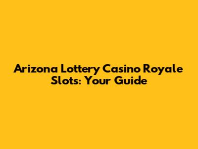 Arizona Lottery Casino Royale Slots: Your Guide