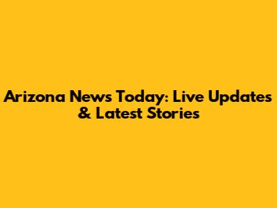 Arizona News Today: Live Updates & Latest Stories