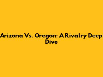 Arizona Vs. Oregon: A Rivalry Deep Dive