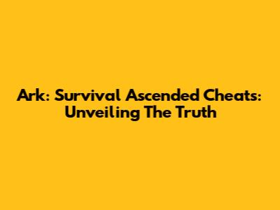 Ark: Survival Ascended Cheats: Unveiling The Truth