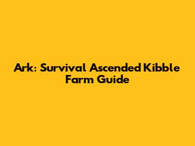 Ark: Survival Ascended Kibble Farm Guide