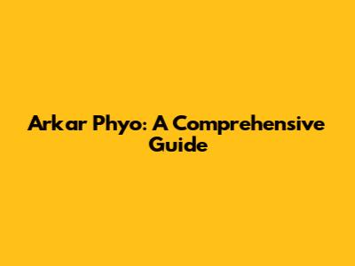 Arkar Phyo: A Comprehensive Guide