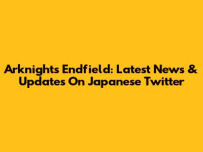 Arknights Endfield: Latest News & Updates On Japanese Twitter