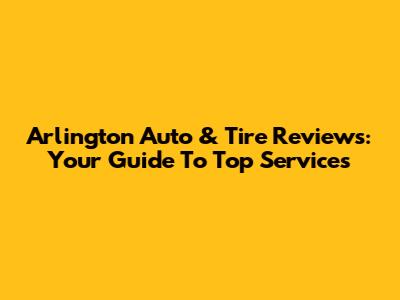 Arlington Auto & Tire Reviews: Your Guide To Top Services