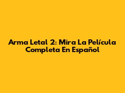 Arma Letal 2: Mira La Película Completa En Español