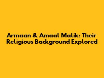 Armaan & Amaal Malik: Their Religious Background Explored