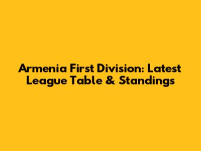 Armenia First Division: Latest League Table & Standings