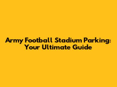 Army Football Stadium Parking: Your Ultimate Guide