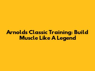 Arnold's Classic Training: Build Muscle Like A Legend
