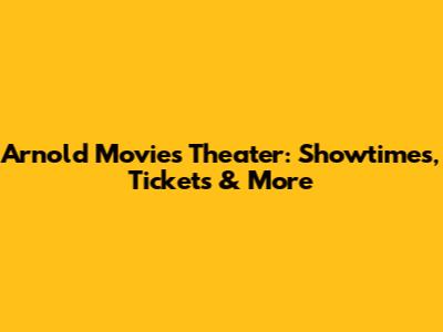 Arnold Movies Theater: Showtimes, Tickets & More