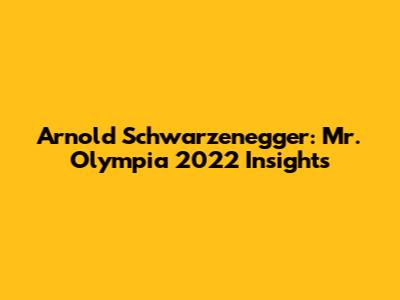 Arnold Schwarzenegger: Mr. Olympia 2022 Insights