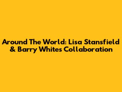 Around The World: Lisa Stansfield & Barry White's Collaboration