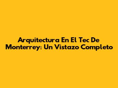 Arquitectura En El Tec De Monterrey: Un Vistazo Completo
