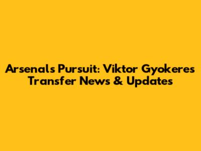 Arsenal's Pursuit: Viktor Gyokeres Transfer News & Updates