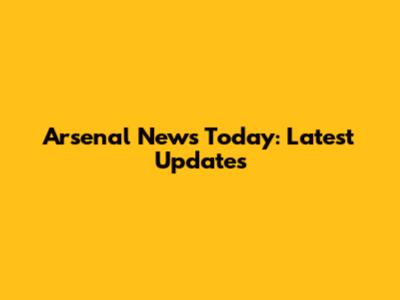 Arsenal News Today: Latest Updates