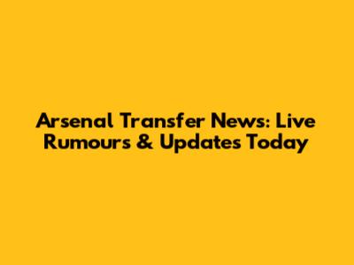 Arsenal Transfer News: Live Rumours & Updates Today