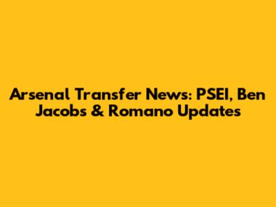 Arsenal Transfer News: PSEI, Ben Jacobs & Romano Updates