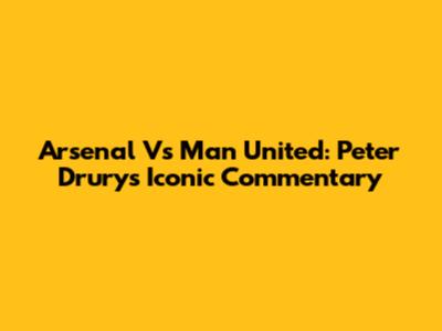 Arsenal Vs Man United: Peter Drury's Iconic Commentary