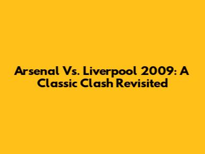 Arsenal Vs. Liverpool 2009: A Classic Clash Revisited