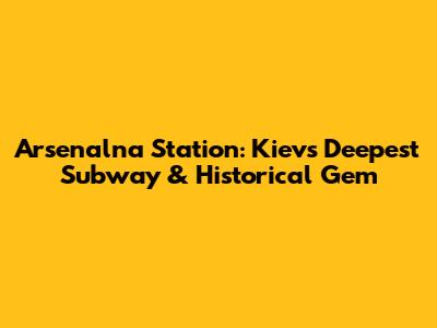 Arsenalna Station: Kiev's Deepest Subway & Historical Gem