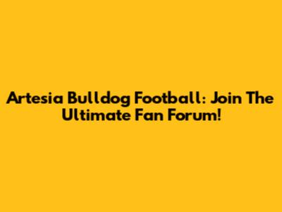 Artesia Bulldog Football: Join The Ultimate Fan Forum!