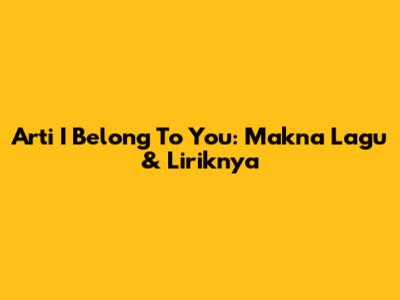 Arti "I Belong To You": Makna Lagu & Liriknya