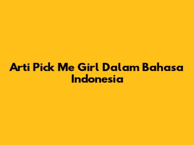 Arti 'Pick Me Girl' Dalam Bahasa Indonesia
