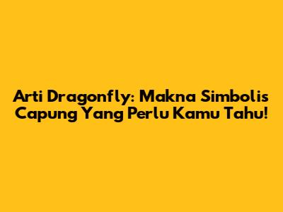 Arti Dragonfly: Makna Simbolis Capung Yang Perlu Kamu Tahu!