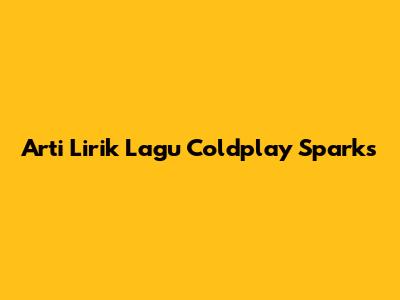 Arti Lirik Lagu Coldplay Sparks