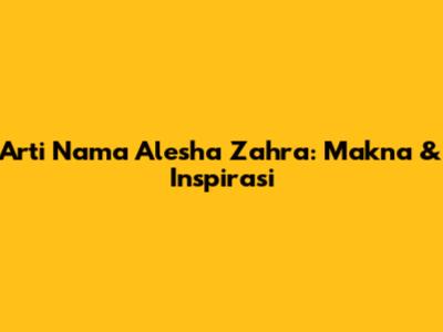 Arti Nama Alesha Zahra: Makna & Inspirasi