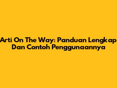 Arti On The Way: Panduan Lengkap Dan Contoh Penggunaannya