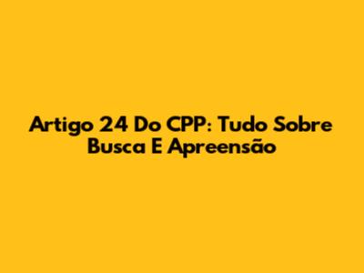 Artigo 24 Do CPP: Tudo Sobre Busca E Apreensão