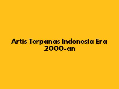 Artis Terpanas Indonesia Era 2000-an