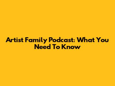 Artist Family Podcast: What You Need To Know