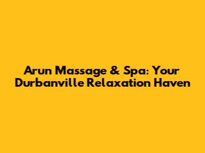 Arun Massage & Spa: Your Durbanville Relaxation Haven