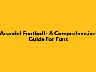 Arundel Football: A Comprehensive Guide For Fans