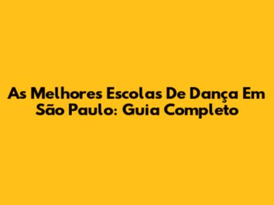 As Melhores Escolas De Dança Em São Paulo: Guia Completo