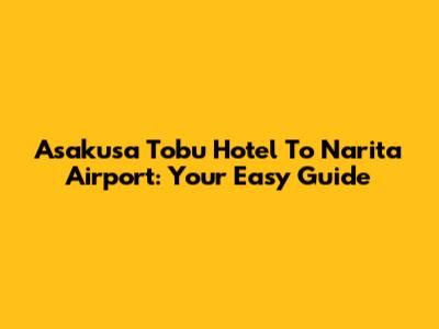 Asakusa Tobu Hotel To Narita Airport: Your Easy Guide