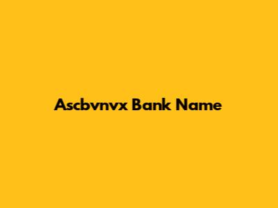 Ascbvnvx Bank Name
