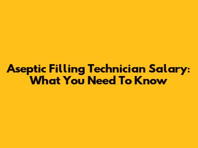 Aseptic Filling Technician Salary: What You Need To Know