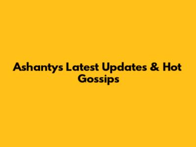 Ashanty's Latest Updates & Hot Gossips
